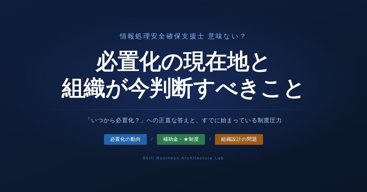 情報処理安全確保支援士が「意味ない」と言われる理由は独占業務なし・維持費14万の2点。ただし2026年時点で状況は変わりつつあります。補助金要件化・セキュリティ対策評価制度との連動、必置化検討の実態を整理した上で、組織として今判断すべきことを解説します。