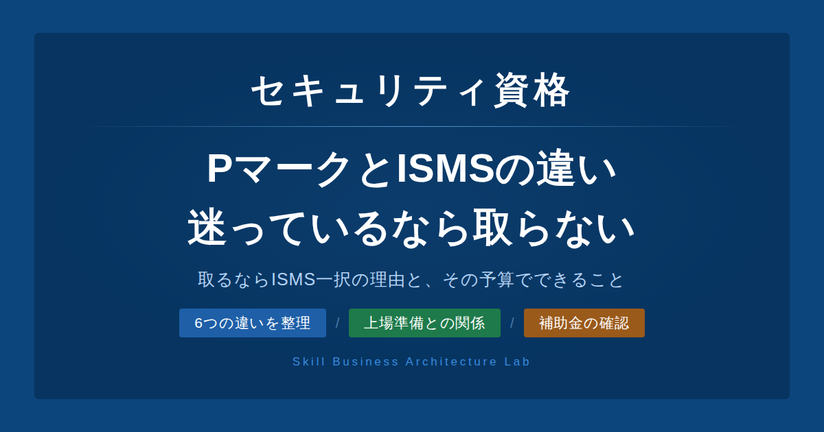 PマークとISMSの違いを整理します。取るならISMS一択の理由・必要がなければ取らない判断・補助金の確認まで、経営視点で解説します。