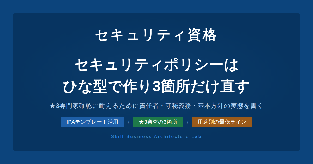 セキュリティポリシーはIPAのテンプレートで今日作れます。ただし★3の専門家確認に耐えるために責任者設置・守秘義務・基本方針の3箇所だけ実態に合わせて書き直す必要があります。