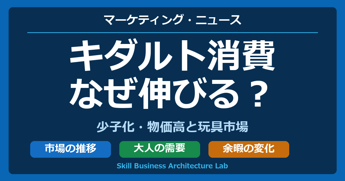 キダルト消費はなぜ伸びる？少子化・物価高と玩具市場を分析